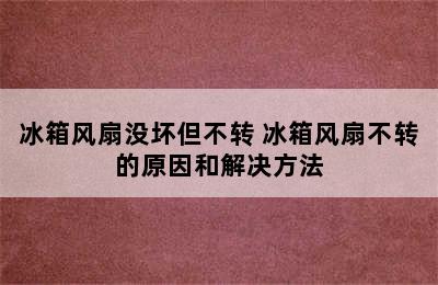 冰箱风扇没坏但不转 冰箱风扇不转的原因和解决方法